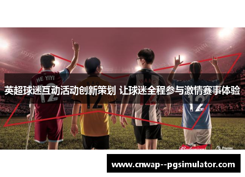 英超球迷互动活动创新策划 让球迷全程参与激情赛事体验