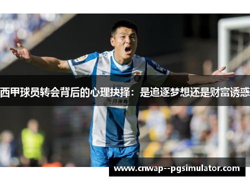 西甲球员转会背后的心理抉择:是追逐梦想还是财富诱惑 西甲球员转会背后的心理抉择:是追逐梦想还是财富诱惑