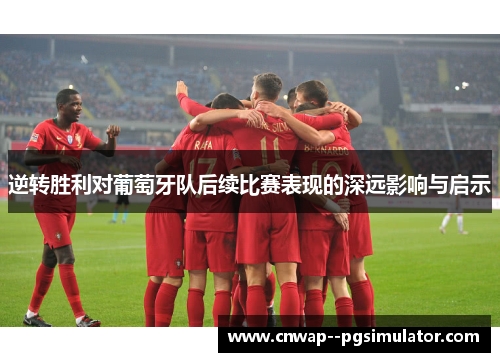 逆转胜利对葡萄牙队后续比赛表现的深远影响与启示