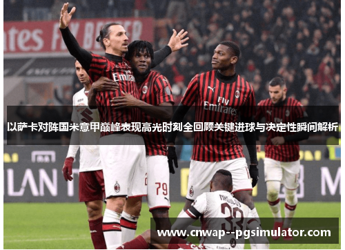 以萨卡对阵国米意甲巅峰表现高光时刻全回顾关键进球与决定性瞬间解析