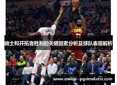 骑士和开拓者胜利的关键因素分析及球队表现解析