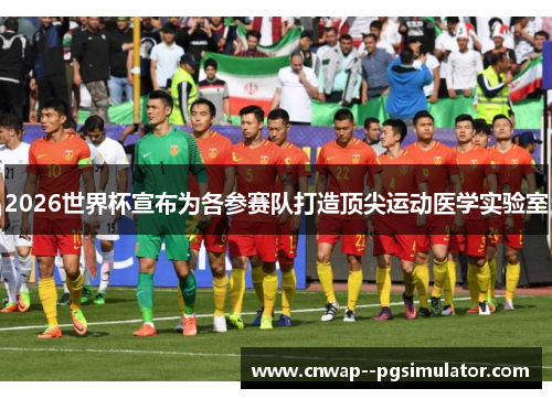 2026世界杯宣布为各参赛队打造顶尖运动医学实验室