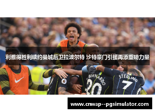 利雅得胜利续约曼城后卫拉波尔特 沙特豪门引援再添重磅力量