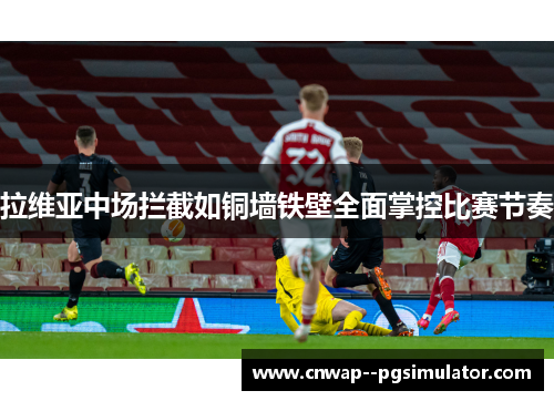 拉维亚中场拦截如铜墙铁壁全面掌控比赛节奏