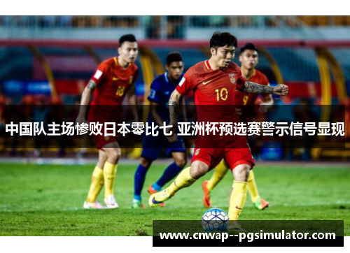 中国队主场惨败日本零比七 亚洲杯预选赛警示信号显现