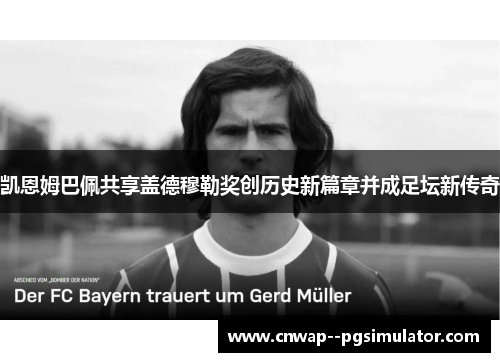 凯恩姆巴佩共享盖德穆勒奖创历史新篇章并成足坛新传奇