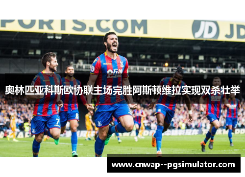 奥林匹亚科斯欧协联主场完胜阿斯顿维拉实现双杀壮举