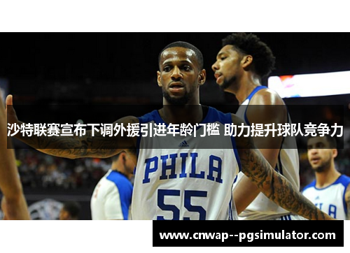 沙特联赛宣布下调外援引进年龄门槛 助力提升球队竞争力