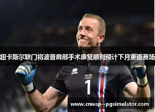 纽卡斯尔联门将波普肩部手术康复顺利预计下月重返赛场 纽卡斯尔联门将波普肩部手术康复顺利预计下月重返赛场