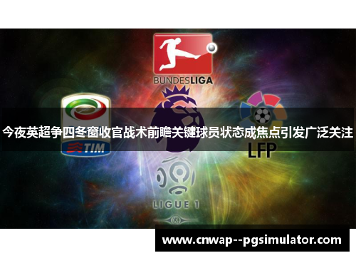今夜英超争四冬窗收官战术前瞻关键球员状态成焦点引发广泛关注 今夜英超争四冬窗收官战术前瞻关键球员状态成焦点引发广泛关注