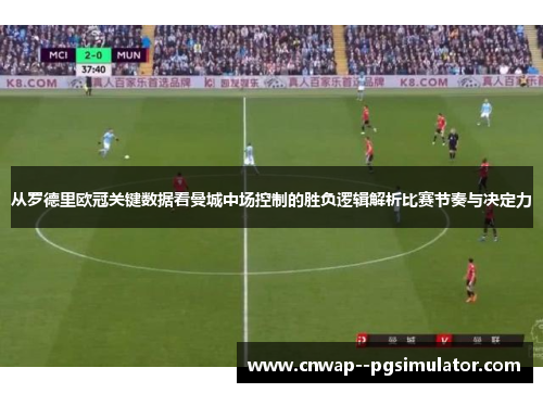 从罗德里欧冠关键数据看曼城中场控制的胜负逻辑解析比赛节奏与决定力 从罗德里欧冠关键数据看曼城中场控制的胜负逻辑解析比赛节奏与决定力