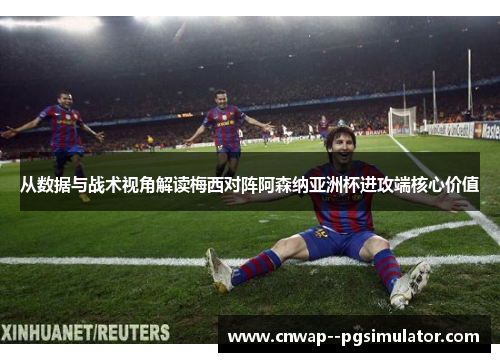 从数据与战术视角解读梅西对阵阿森纳亚洲杯进攻端核心价值 从数据与战术视角解读梅西对阵阿森纳亚洲杯进攻端核心价值