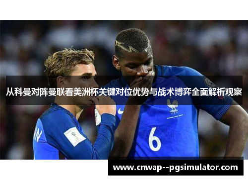 从科曼对阵曼联看美洲杯关键对位优势与战术博弈全面解析观察 从科曼对阵曼联看美洲杯关键对位优势与战术博弈全面解析观察