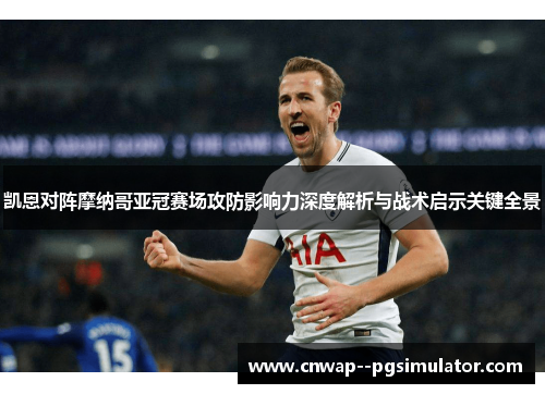 凯恩对阵摩纳哥亚冠赛场攻防影响力深度解析与战术启示关键全景 凯恩对阵摩纳哥亚冠赛场攻防影响力深度解析与战术启示关键全景