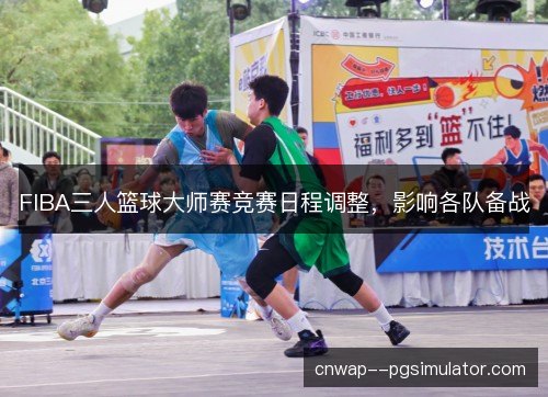 FIBA三人篮球大师赛竞赛日程调整,影响各队备战 FIBA三人篮球大师赛竞赛日程调整,影响各队备战
