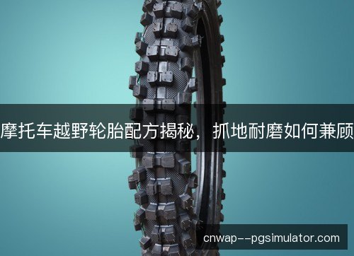 摩托车越野轮胎配方揭秘,抓地耐磨如何兼顾 摩托车越野轮胎配方揭秘,抓地耐磨如何兼顾